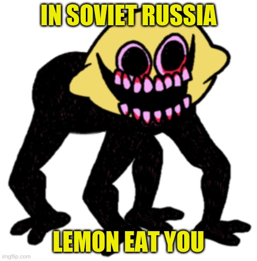 just thought of this epic and original meme and yes | IN SOVIET RUSSIA; LEMON EAT YOU | image tagged in cursed lemon demon | made w/ Imgflip meme maker