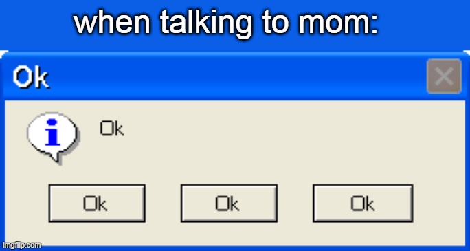 talking to mom in a nutshell | when talking to mom: | image tagged in funny,memes,funny memes,relatable,relatable memes | made w/ Imgflip meme maker