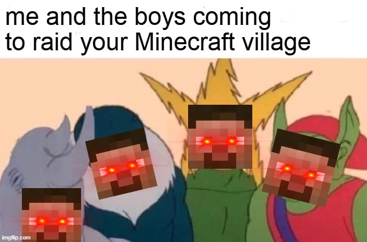 Me And The Boys Meme | me and the boys coming to raid your Minecraft village | image tagged in memes,me and the boys | made w/ Imgflip meme maker