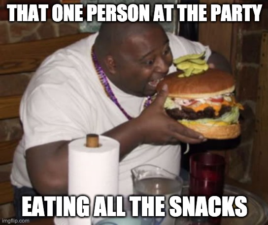 Fat guy eating burger | THAT ONE PERSON AT THE PARTY; EATING ALL THE SNACKS | image tagged in fat guy eating burger | made w/ Imgflip meme maker