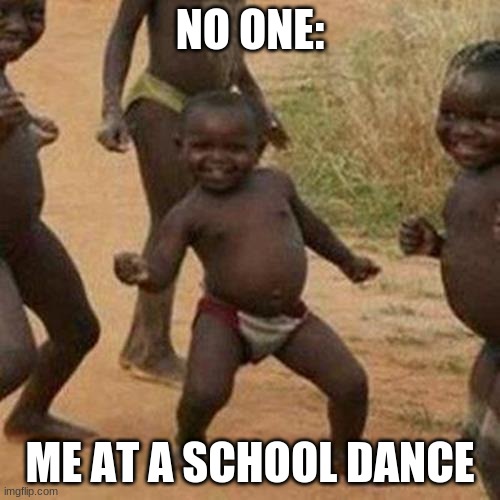 ayy :) | NO ONE:; ME AT A SCHOOL DANCE | image tagged in memes,third world success kid | made w/ Imgflip meme maker