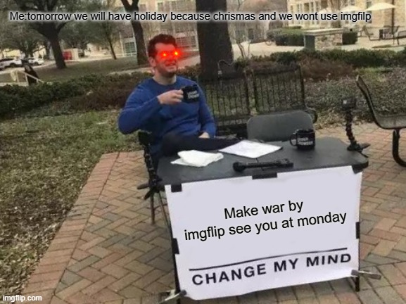Change My Mind Meme | Me:tomorrow we will have holiday because chrismas and we wont use imgfilp; Make war by imgflip see you at monday | image tagged in memes,change my mind | made w/ Imgflip meme maker