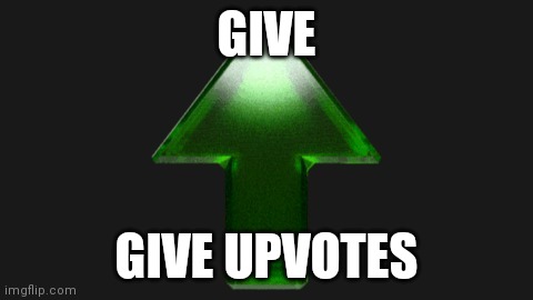 Give upvotes pls | GIVE; GIVE UPVOTES | image tagged in upvote | made w/ Imgflip meme maker