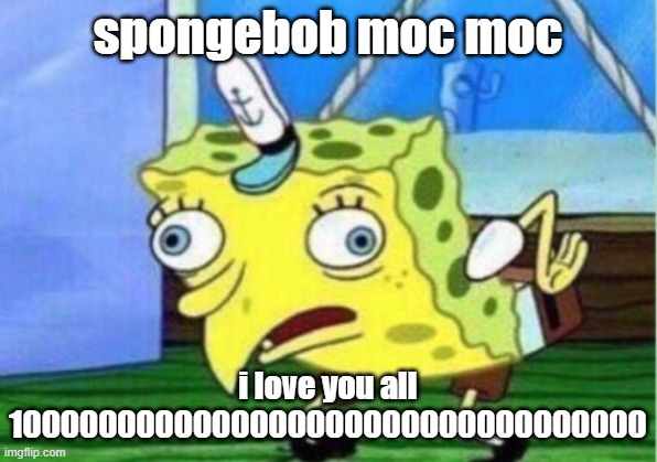 Mocking Spongebob Meme | spongebob moc moc; i love you all 1000000000000000000000000000000000 | image tagged in memes,mocking spongebob | made w/ Imgflip meme maker