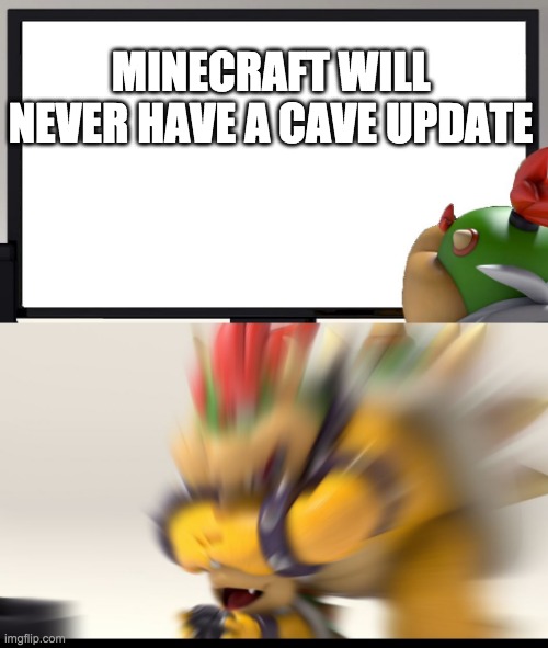 Bowser and Bowser Jr. NSFW | MINECRAFT WILL NEVER HAVE A CAVE UPDATE | image tagged in bowser and bowser jr nsfw | made w/ Imgflip meme maker