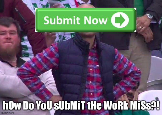 Or sir | hOw Do YoU sUbMiT tHe WoRk MiSs?! | image tagged in fed up coach | made w/ Imgflip meme maker