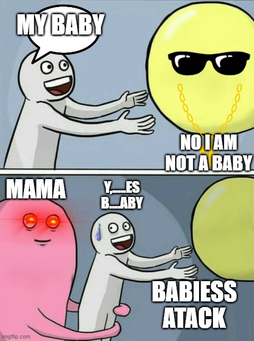 Running Away Balloon | MY BABY; NO I AM NOT A BABY; MAMA; Y,.....ES B....ABY; BABIESS ATACK | image tagged in memes,running away balloon | made w/ Imgflip meme maker