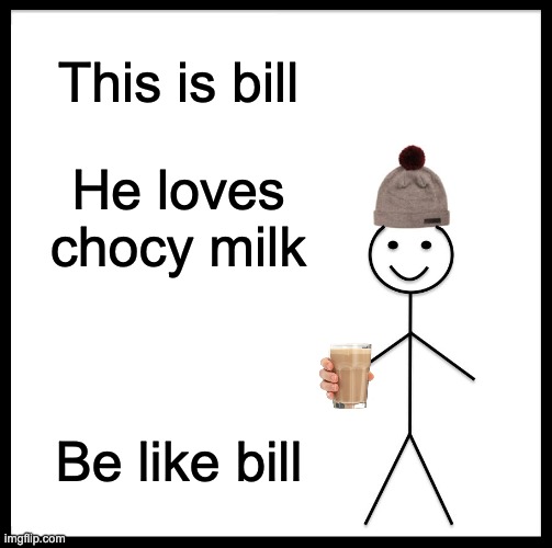 Be Like Bill | This is bill; He loves chocy milk; Be like bill | image tagged in memes,be like bill | made w/ Imgflip meme maker