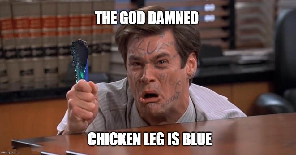chicken leg is blue | THE GOD DAMNED; CHICKEN LEG IS BLUE | image tagged in liar liar | made w/ Imgflip meme maker