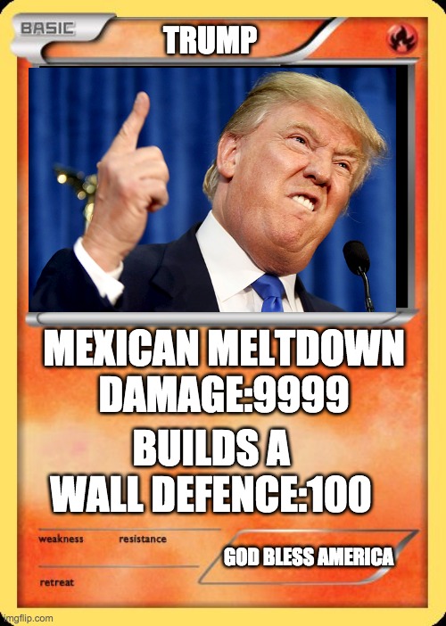 Blank Pokemon Card | TRUMP; MEXICAN MELTDOWN DAMAGE:9999; BUILDS A WALL DEFENCE:100; GOD BLESS AMERICA | image tagged in blank pokemon card | made w/ Imgflip meme maker