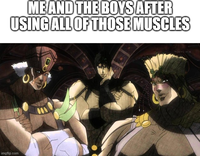 ME AND THE BOYS AFTER USING ALL OF THOSE MUSCLES | image tagged in blank white template,pillar men | made w/ Imgflip meme maker