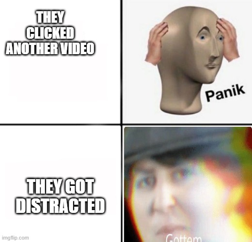THEY CLICKED ANOTHER VIDEO THEY GOT DISTRACTED | made w/ Imgflip meme maker