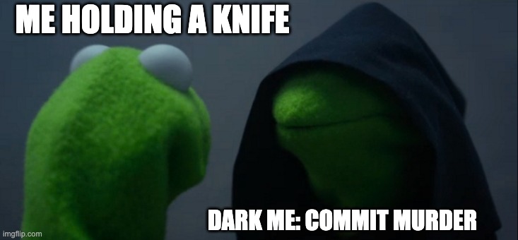 why does my brain do this to me | ME HOLDING A KNIFE; DARK ME: COMMIT MURDER | image tagged in memes,evil kermit | made w/ Imgflip meme maker