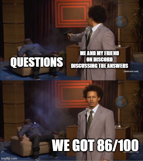 online test meme | ME AND MY FRIEND ON DISCORD DISCUSSING THE ANSWERS; QUESTIONS; WE GOT 86/100 | image tagged in memes | made w/ Imgflip meme maker