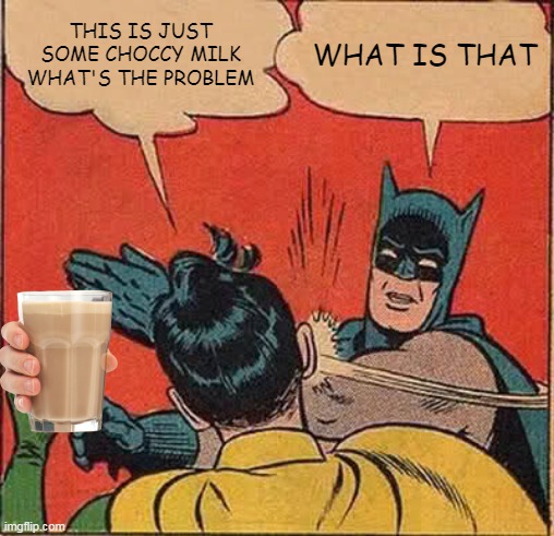 just some choccy milk | THIS IS JUST SOME CHOCCY MILK WHAT'S THE PROBLEM; WHAT IS THAT | image tagged in memes,batman slapping robin | made w/ Imgflip meme maker