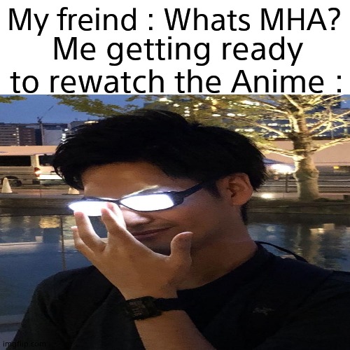 My freind : Whats MHA? Me getting ready to rewatch the Anime : | made w/ Imgflip meme maker