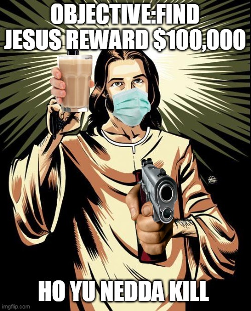 Ghetto Jesus Meme | OBJECTIVE:FIND JESUS REWARD $100,000; HO YU NEDDA KILL | image tagged in memes,ghetto jesus | made w/ Imgflip meme maker