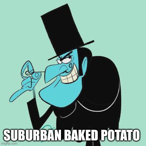 Snidely Whiplash | SUBURBAN BAKED POTATO | image tagged in snidely whiplash | made w/ Imgflip meme maker