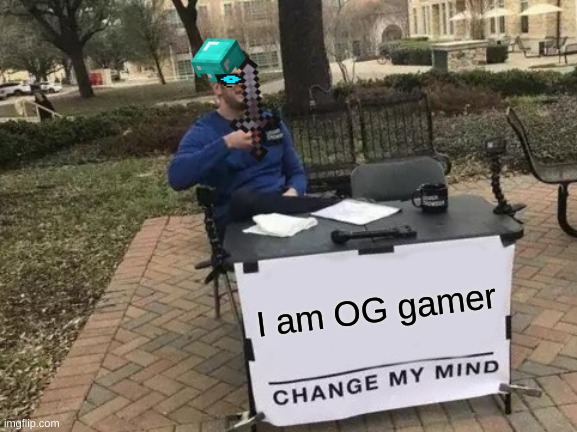 Okay I got bored | I am OG gamer | image tagged in memes,change my mind | made w/ Imgflip meme maker