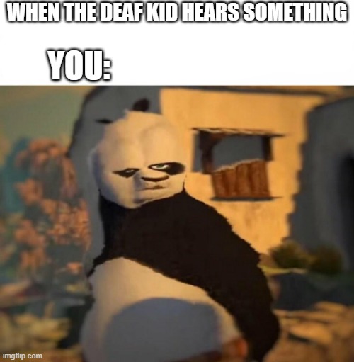 Wait a damn minute... | WHEN THE DEAF KID HEARS SOMETHING; YOU: | image tagged in kung fu panda distorted meme | made w/ Imgflip meme maker