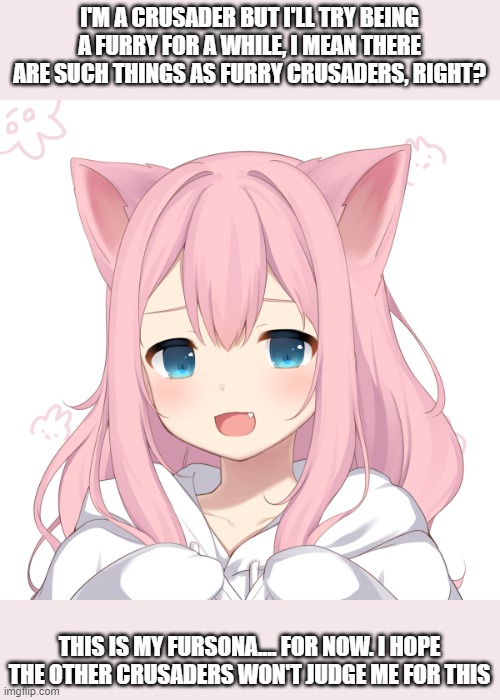 I still hate Yiff though | I'M A CRUSADER BUT I'LL TRY BEING A FURRY FOR A WHILE, I MEAN THERE ARE SUCH THINGS AS FURRY CRUSADERS, RIGHT? THIS IS MY FURSONA.... FOR NOW. I HOPE THE OTHER CRUSADERS WON'T JUDGE ME FOR THIS | made w/ Imgflip meme maker