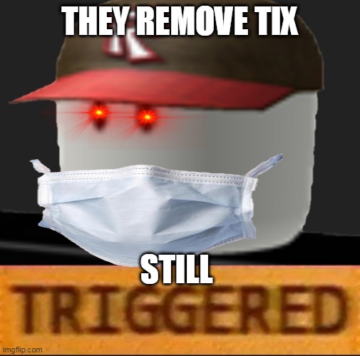 Roblox Triggered | THEY REMOVE TIX; STILL | image tagged in roblox triggered | made w/ Imgflip meme maker