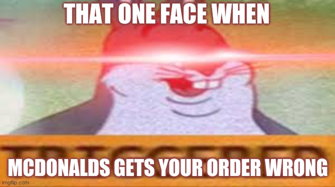 Big Chungus At Mcdonalds | THAT ONE FACE WHEN; MCDONALDS GETS YOUR ORDER WRONG | image tagged in triggered big chungus | made w/ Imgflip meme maker