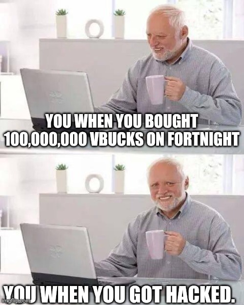 Hide the Pain Harold Meme | YOU WHEN YOU BOUGHT 100,000,000 VBUCKS ON FORTNIGHT; YOU WHEN YOU GOT HACKED. | image tagged in memes,hide the pain harold | made w/ Imgflip meme maker