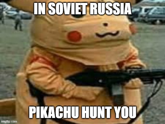 IN SOVIET RUSSIA; PIKACHU HUNT YOU | image tagged in russia,in soviet russia,memes | made w/ Imgflip meme maker