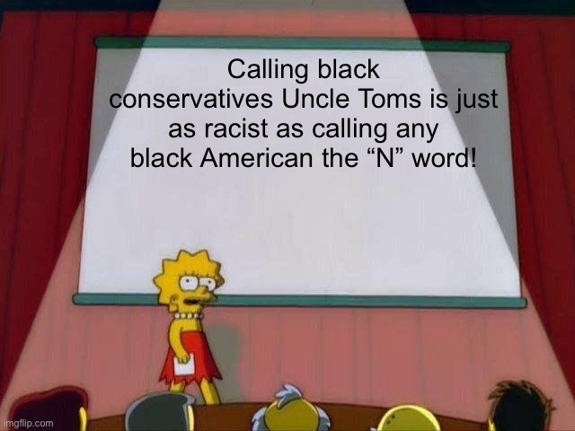 Controversy | Calling black conservatives Uncle Toms is just as racist as calling any black American the “N” word! | image tagged in lisa simpson's presentation | made w/ Imgflip meme maker