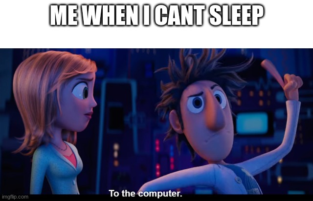 relatable bois? |  ME WHEN I CANT SLEEP | image tagged in to the computer | made w/ Imgflip meme maker