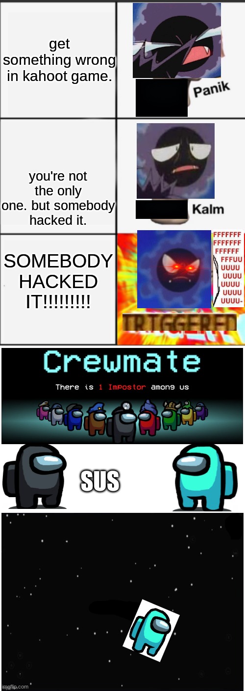 Panik Kalm Angery | get something wrong in kahoot game. you're not the only one. but somebody hacked it. SOMEBODY HACKED IT!!!!!!!!! SUS | image tagged in panik kalm angery | made w/ Imgflip meme maker