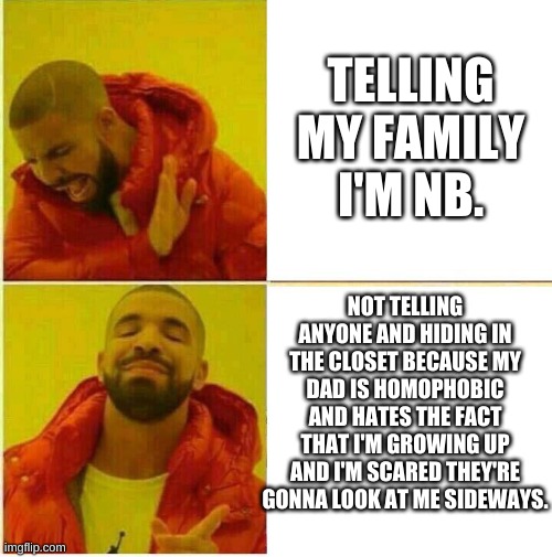 Drake Hotline approves | TELLING MY FAMILY I'M NB. NOT TELLING ANYONE AND HIDING IN THE CLOSET BECAUSE MY DAD IS HOMOPHOBIC AND HATES THE FACT THAT I'M GROWING UP AND I'M SCARED THEY'RE GONNA LOOK AT ME SIDEWAYS. | image tagged in drake hotline approves,nb,rainbow | made w/ Imgflip meme maker