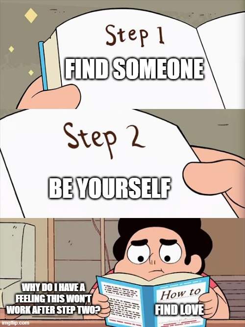 My mum gave me this step by step book to find love | FIND SOMEONE; BE YOURSELF; WHY DO I HAVE A FEELING THIS WON'T WORK AFTER STEP TWO? FIND LOVE | image tagged in steven universe | made w/ Imgflip meme maker