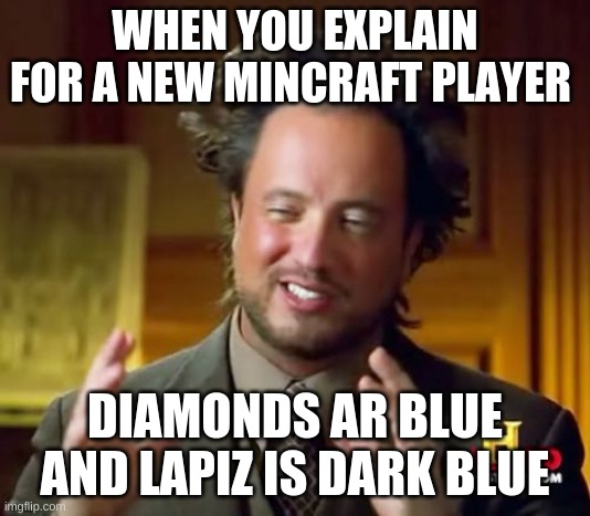 Ancient Aliens Meme | WHEN YOU EXPLAIN FOR A NEW MINCRAFT PLAYER; DIAMONDS AR BLUE AND LAPIZ IS DARK BLUE | image tagged in memes,ancient aliens | made w/ Imgflip meme maker
