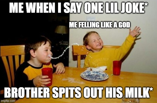 Yo Mamas So Fat Meme | ME WHEN I SAY ONE LIL JOKE*; ME FELLING LIKE A GOD; BROTHER SPITS OUT HIS MILK* | image tagged in memes,yo mamas so fat | made w/ Imgflip meme maker