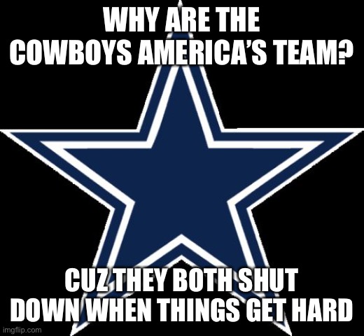 Similarly in Cowboys and USA | WHY ARE THE COWBOYS AMERICA’S TEAM? CUZ THEY BOTH SHUT DOWN WHEN THINGS GET HARD | image tagged in memes,dallas cowboys,fun,sports,politics | made w/ Imgflip meme maker