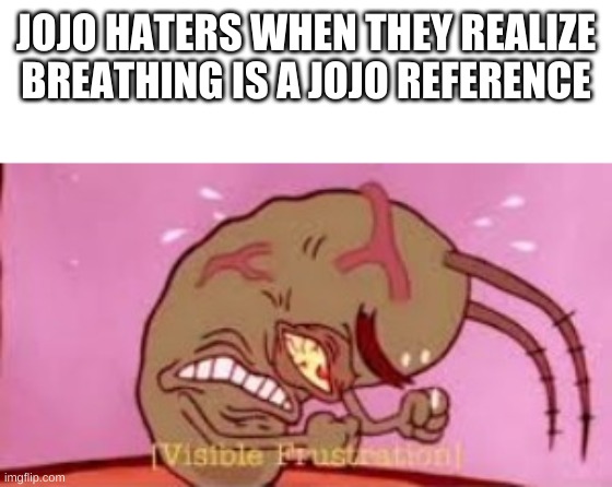 it true tho | JOJO HATERS WHEN THEY REALIZE BREATHING IS A JOJO REFERENCE | image tagged in visible frustration,jojo's bizarre adventure,lol so funny | made w/ Imgflip meme maker