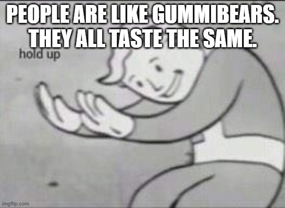 Fallout Hold Up | PEOPLE ARE LIKE GUMMIBEARS. THEY ALL TASTE THE SAME. | image tagged in fallout hold up | made w/ Imgflip meme maker