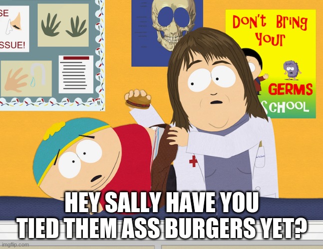 Ass burgers | HEY SALLY HAVE YOU TIED THEM ASS BURGERS YET? | image tagged in funny,south park,lol so funny | made w/ Imgflip meme maker