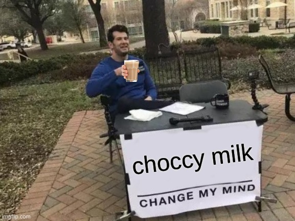Change My Mind | choccy milk | image tagged in memes,change my mind | made w/ Imgflip meme maker