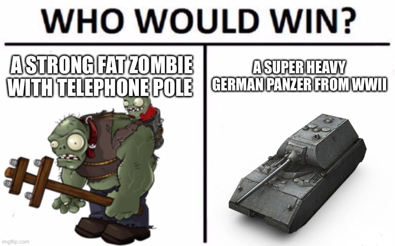 GARGANTUAR VS MAUS | A STRONG FAT ZOMBIE WITH TELEPHONE POLE; A SUPER HEAVY GERMAN PANZER FROM WWII | image tagged in memes,who would win,gargantuar,maus,panzer,wot | made w/ Imgflip meme maker