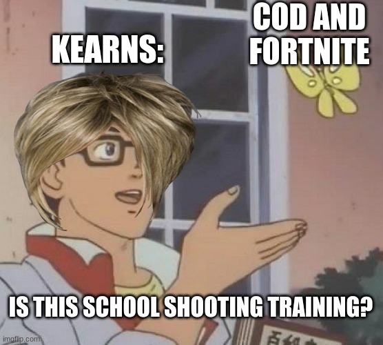 idk know what to title this one | COD AND FORTNITE; KEARNS:; IS THIS SCHOOL SHOOTING TRAINING? | image tagged in memes,is this a pigeon | made w/ Imgflip meme maker