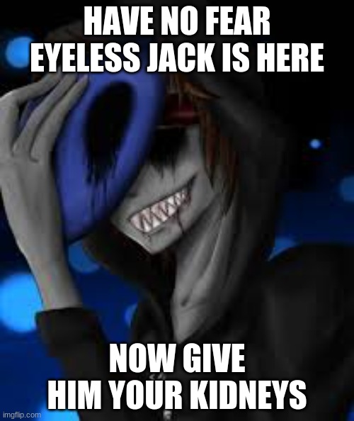 HAVE NO FEAR EYELESS JACK IS HERE; NOW GIVE HIM YOUR KIDNEYS | made w/ Imgflip meme maker