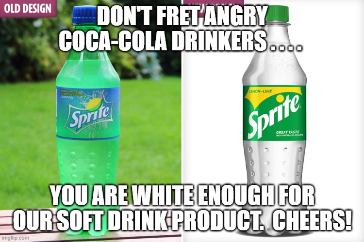 Being White is a state of bottle | DON'T FRET ANGRY COCA-COLA DRINKERS . . . . YOU ARE WHITE ENOUGH FOR OUR SOFT DRINK PRODUCT.  CHEERS! | image tagged in sjw,political correctness | made w/ Imgflip meme maker