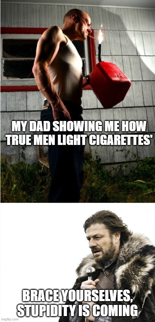 MY DAD SHOWING ME HOW TRUE MEN LIGHT CIGARETTES'; BRACE YOURSELVES, STUPIDITY IS COMING | image tagged in memes,brace yourselves x is coming | made w/ Imgflip meme maker