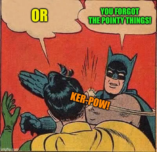 Batman Slapping Robin Meme | OR YOU FORGOT THE POINTY THINGS! KER-POW! | image tagged in memes,batman slapping robin | made w/ Imgflip meme maker