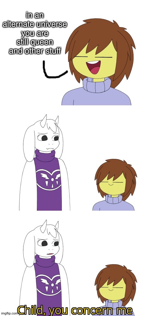Playing Underswap then Undertale be like | in an alternate universe you are still queen and other stuff | image tagged in child you scare me,underswap,undertale,memes,undertale - toriel,toriel | made w/ Imgflip meme maker