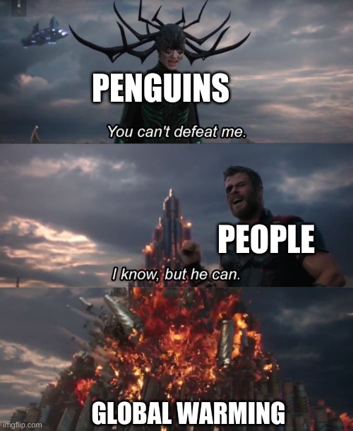 You can't defeat me | PENGUINS PEOPLE GLOBAL WARMING | image tagged in you can't defeat me | made w/ Imgflip meme maker