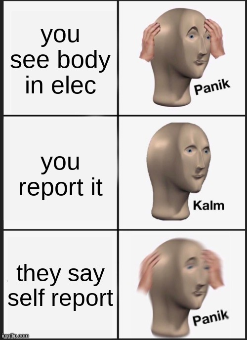 apparently im sus | you see body in elec; you report it; they say self report | image tagged in memes,panik kalm panik,among us,sus | made w/ Imgflip meme maker